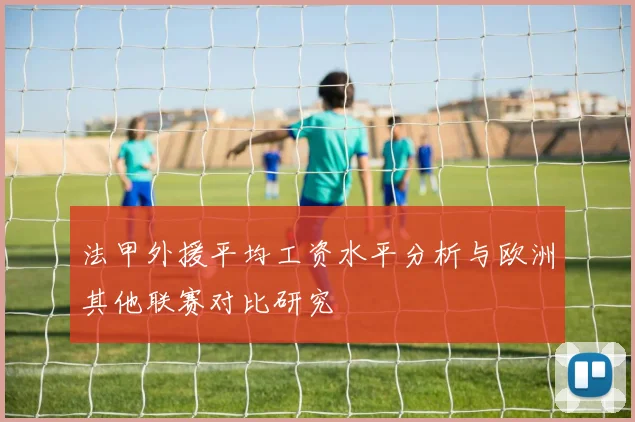 法甲外援平均工资水平分析与欧洲其他联赛对比研究