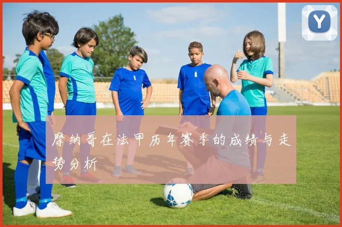 摩纳哥在法甲历年赛季的成绩与走势分析