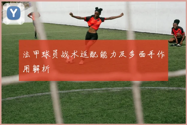 法甲球员战术适配能力及多面手作用解析