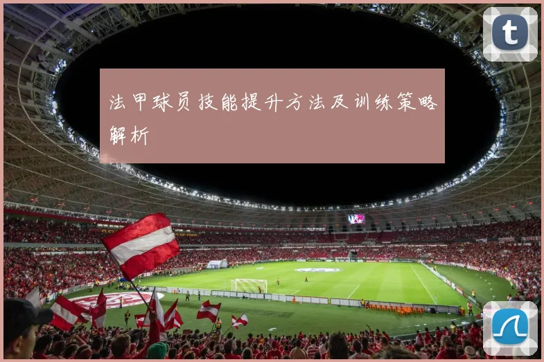 法甲球员技能提升方法及训练策略解析