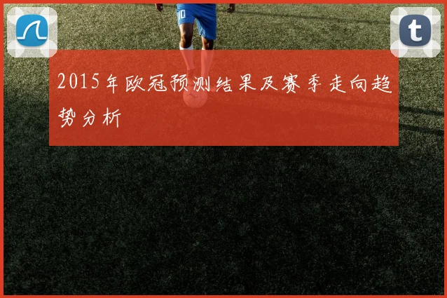 2015年欧冠预测结果及赛季走向趋势分析